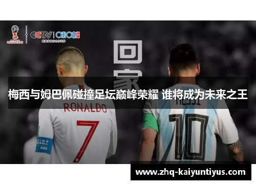 梅西与姆巴佩碰撞足坛巅峰荣耀 谁将成为未来之王