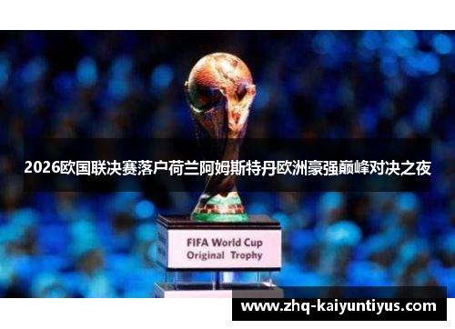 2026欧国联决赛落户荷兰阿姆斯特丹欧洲豪强巅峰对决之夜