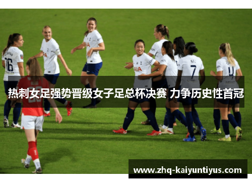 热刺女足强势晋级女子足总杯决赛 力争历史性首冠 热刺女足强势晋级女子足总杯决赛 力争历史性首冠