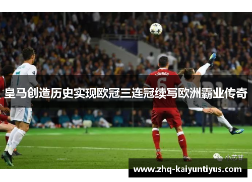 皇马创造历史实现欧冠三连冠续写欧洲霸业传奇