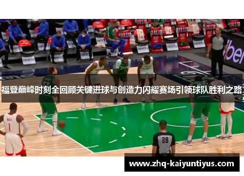 福登巅峰时刻全回顾关键进球与创造力闪耀赛场引领球队胜利之路 福登巅峰时刻全回顾关键进球与创造力闪耀赛场引领球队胜利之路