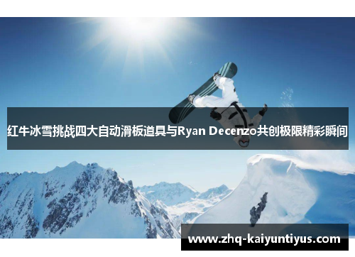 红牛冰雪挑战四大自动滑板道具与Ryan Decenzo共创极限精彩瞬间