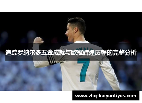 追踪罗纳尔多五金成就与欧冠辉煌历程的完整分析